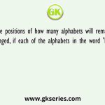 The positions of how many alphabets will remain unchanged, if each of the alphabets in the word 'FORGET'