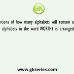 The positions of how many alphabets will remain unchanged if each of the alphabets in the word WORTHY is arranged in alphabetical