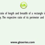 The ratio of length and breadth of a rectangle is 3 : 2 respectively. The respective ratio of its perimeter and area is 5 : 9