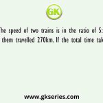 The speed of two trains is in the ratio of 5:4 and each of them travelled 270km. If the total time taken is 9 hours