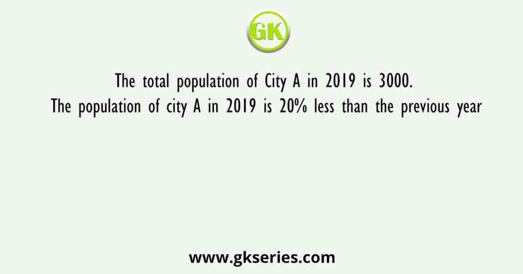 The total population of City A in 2019 is 3000. The population of city A in 2019 is 20% less than the previous year