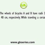 The wheels of bicycles A and B have radii 30 cm and 40 cm, respectively. While traveling a certain distance