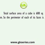 Total surface area of a cube is 600 sq cm. So the perimeter of each of its faces is __.