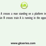 Train A crosses a man standing on a platform in 10.8 seconds. Train B crosses train A is running in the opposite direction