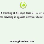Train A travelling at 63 kmph takes 27 to sec to cross Train B when travelling in opposite direction whereas it takes 162