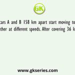Two cars A and B 158 km apart start moving towards each other at different speeds. After covering 36 km car A