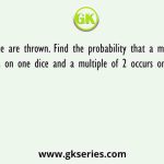 Two dice are thrown. Find the probability that a multiple of 3 occurs on one dice and a multiple of 2 occurs on the other