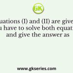 Two equations (I) and (II) are given below. You have to solve both equations and give the answer as