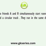 Two friends A and B simultaneously start running around a circular track . They run in the same direction