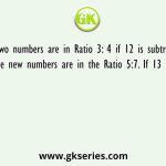 Two numbers are in Ratio 3: 4 if 12 is subtract from each. The new numbers are in the Ratio 5:7. If 13 is added to first
