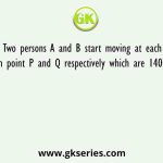 Two persons A and B start moving at each other from point P and Q respectively which are 1400 Km apart