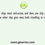 Two ships meet mid-ocean, and then, one ship goes south and the other ship goes west, both travelling at constant speeds