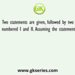 Two statements are given, followed by two conclusions numbered I and II. Assuming the statements to be true