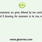 Two statements are given, followed by two conclusions numbered I and II. Assuming the statements to be true, even if they seem