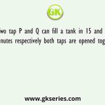 Two tap P and Q can fill a tank in 15 and 25 minutes respectively both taps are opened together