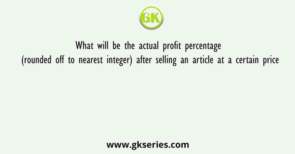 What will be the actual profit percentage (rounded off to nearest integer) after selling an article at a certain price