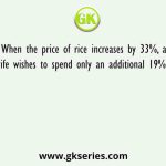 When the price of rice increases by 33%, a housewife wishes to spend only an additional 19% on that