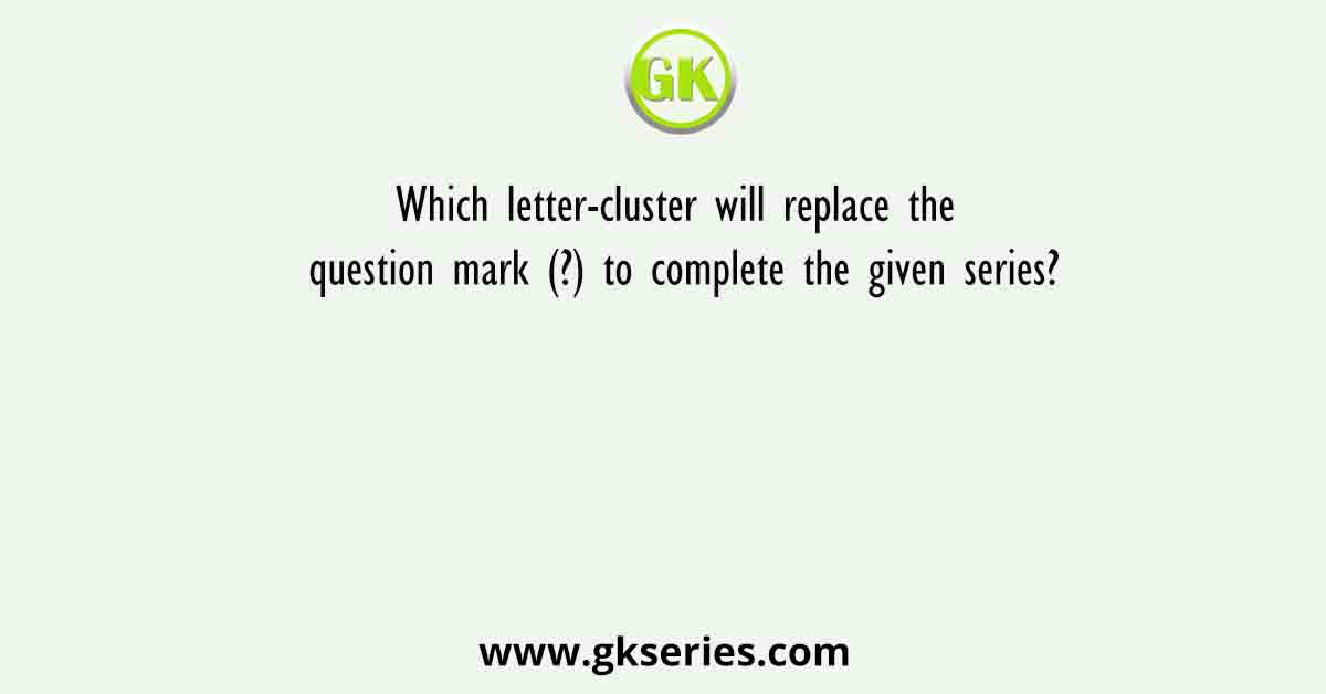 Which letter-cluster will replace the question mark (?) to complete the given series?