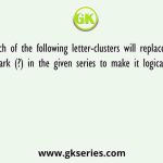 Which of the following letter-clusters will replace the question mark (?) in the given series to make it logically complete?