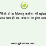 Which of the following numbers will replace the question mark (?) and complete the given number series