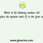 Which of the following numbers will replace the question mark (?) in the given series