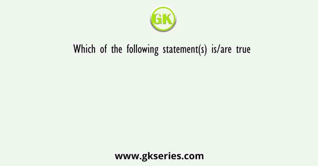 Which of the following statement(s) is/are true