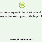 Which option represents the correct order of the given words as they would appear in the English dictionary?