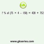 ? % of (75 × 4 – 150) = 420 + 752