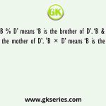 ‘B % D’ means ‘B is the brother of D’. ‘B & D’ means ‘B is the mother of D’. 'B × D’ means ‘B is the husband of D’