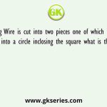 A 14m long Wire is cut into two pieces one of which is bent into a square other into a circle inclosing the square what is the side of square