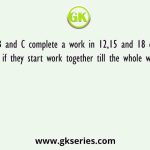 A, B and C complete a work in 12,15 and 18 days respectively if they start work together till the whole work complete