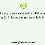 A and B play a game where each is asked to select a number from 1 to 25. If the two numbers match, both of them win a prize