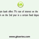 A certain bank offers 7% rate of interest on the 1st year and 8% on the 2nd year in a certain fixed deposit scheme