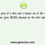 A marked price of a shirt and a trouser are in the ratio 7: 13. the shopkeeper: gives 28.56% discount on the shirt and some percent