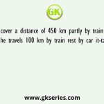 A person cover a distance of 450 km partly by train and partly by car If he travels 100 km by train rest by car it-takes 8 hours