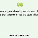A statement is given followed by two conclusions I and II. Consider the given statement as true and decide which of the given