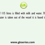 A vessel of 115 litres is filled with milk and water. 70% of milk and 40% of water is taken out of the vessel it is found that the vessel is