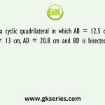 ABCD is a cyclic quadrilateral in which AB = 12.5 cm, BC = x cm, CD = 13 cm, AD = 20.8 cm and BD is bisected by AC at O