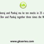Dev, Neeraj and Pankaj ma ke ten mocks in 25 days. If efficiency of Dev and Pankaj together three times the Neeraj and Dev