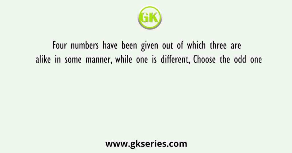 Four numbers have been given out of which three are alike in some manner, while one is different, Choose the odd one