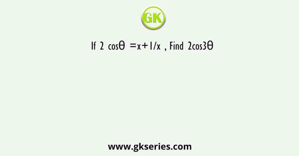 If 2 cosθ =x+1/x , Find 2cos3θ