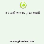 If 2 cosθ =x+1/x , Find 2cos3θ