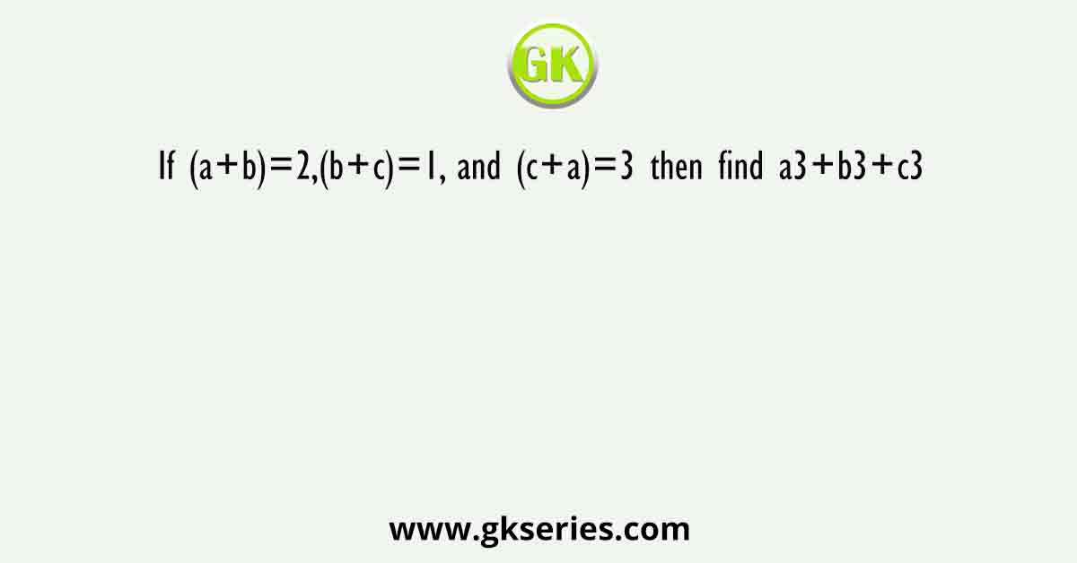 If (a+b)=2,(b+c)=1, and (c+a)=3 then find a3+b3+c3