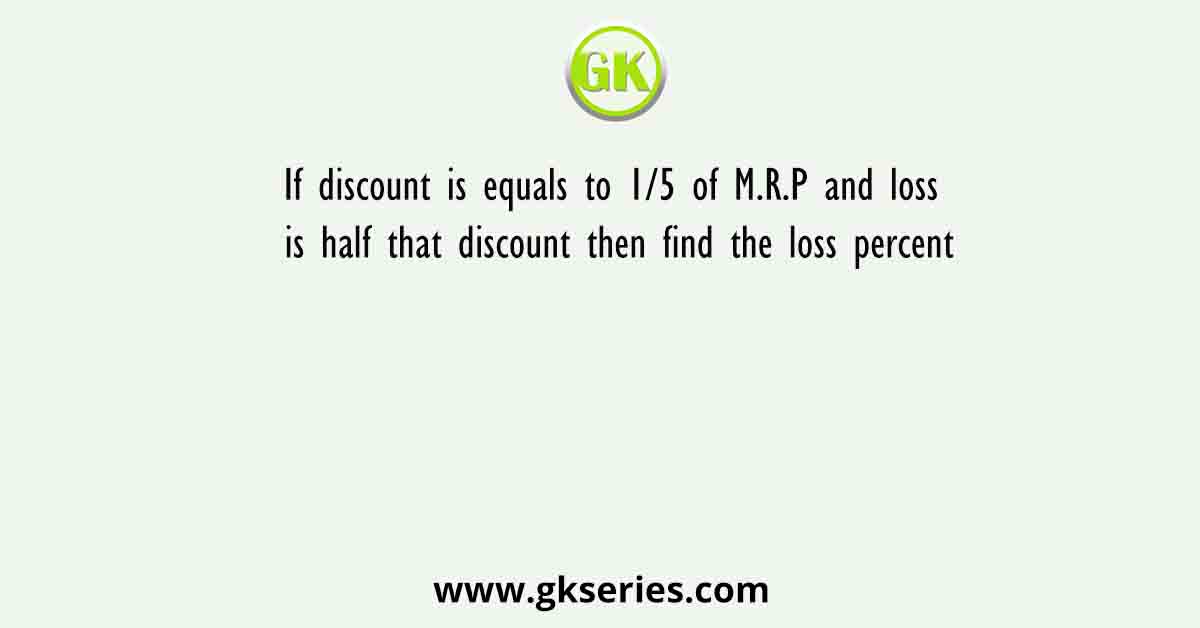 If discount is equals to 1/5 of M.R.P and loss is half that discount then find the loss percent