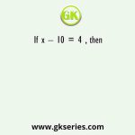 If x – 10 = 4 , then 