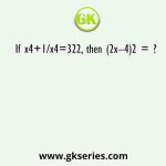 If x4+1/x4=322, then (2x–4)2 = ?