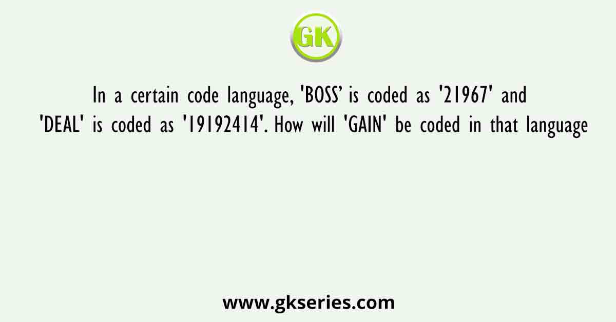 In a certain code language, 'BOSS’ is coded as '21967' and 'DEAL' is coded as '19192414'. How will 'GAIN' be coded in that language