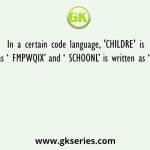 In a certain code language, 'CHILDRE' is written as ‘ FMPWQIX’ and ‘ SCHOONL’ is written as ‘ VHOZBEE’,