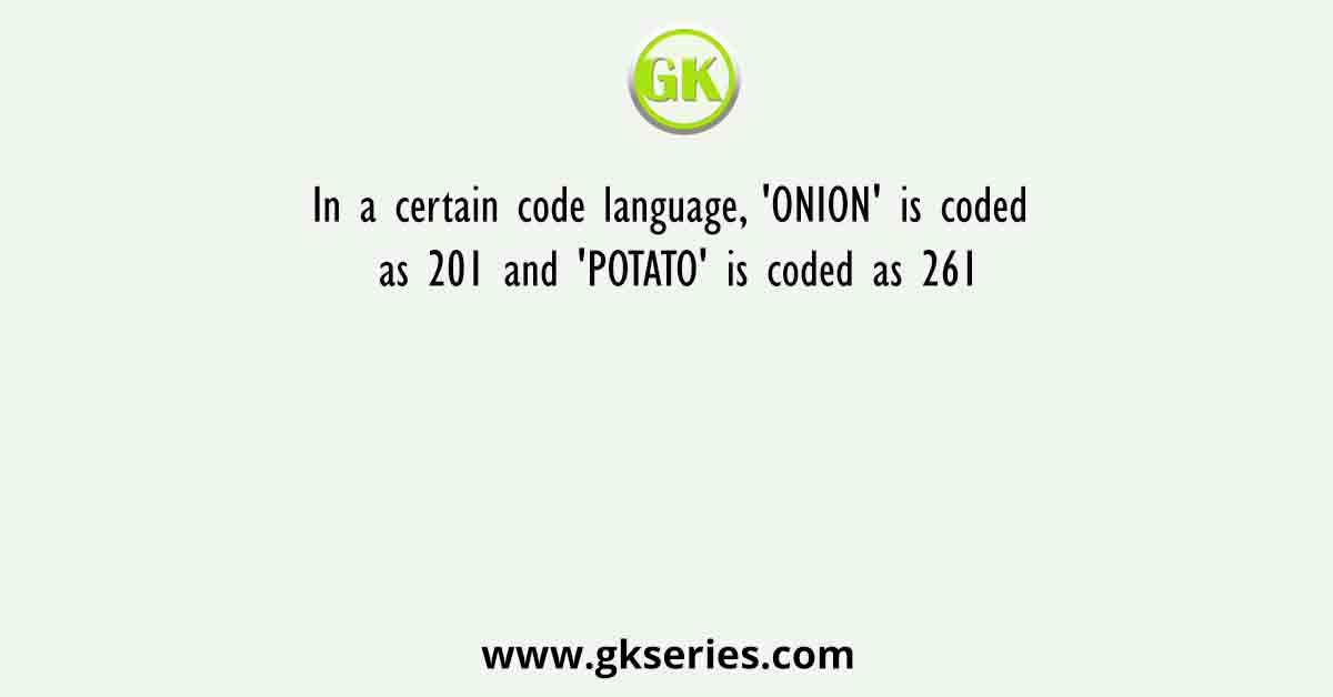 In a certain code language, 'ONION' is coded as 201 and 'POTATO' is coded as 261