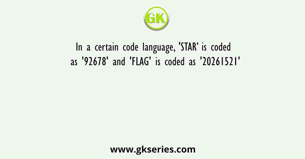 In a certain code language, 'STAR’ is coded as '92678' and 'FLAG' is coded as '20261521'